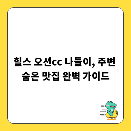 힐스 오션cc 나들이, 주변 숨은 맛집 완벽 가이드