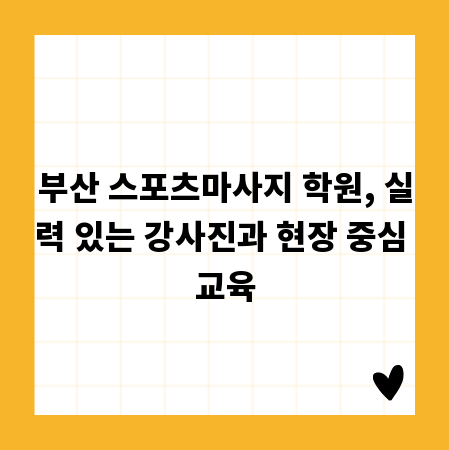 부산 스포츠마사지 학원, 실력 있는 강사진과 현장 중심 교육