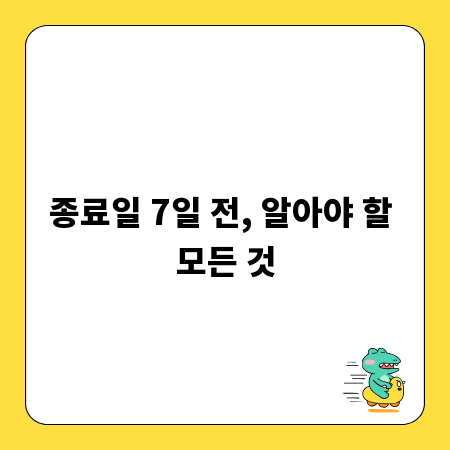 종료일 7일 전, 알아야 할 모든 것