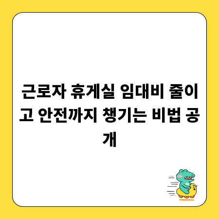 근로자 휴게실 임대비 줄이고 안전까지 챙기는 비법 공개