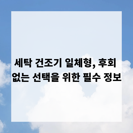 세탁 건조기 일체형, 후회 없는 선택을 위한 필수 정보