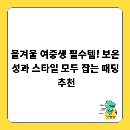 올겨울 여중생 필수템! 보온성과 스타일 모두 잡는 패딩 추천
