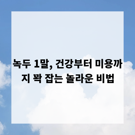 녹두 1말, 건강부터 미용까지 꽉 잡는 놀라운 비법