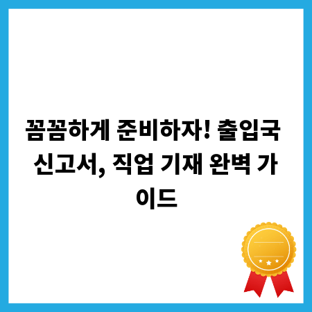 꼼꼼하게 준비하자! 출입국 신고서, 직업 기재 완벽 가이드
