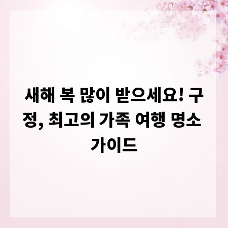 새해 복 많이 받으세요! 구정, 최고의 가족 여행 명소 가이드