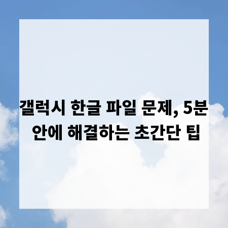 갤럭시 한글 파일 문제, 5분 안에 해결하는 초간단 팁