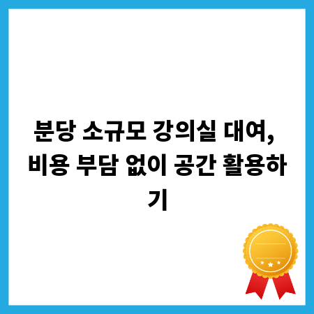 분당 소규모 강의실 대여, 비용 부담 없이 공간 활용하기