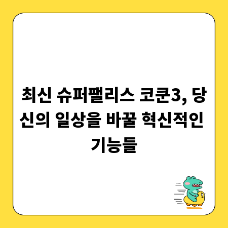 최신 슈퍼팰리스 코쿤3, 당신의 일상을 바꿀 혁신적인 기능들