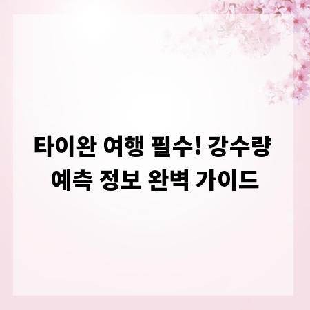 타이완 여행 필수! 강수량 예측 정보 완벽 가이드