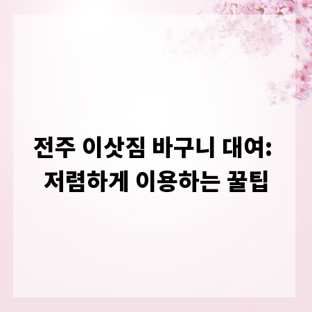 전주 이삿짐 바구니 대여: 저렴하게 이용하는 꿀팁