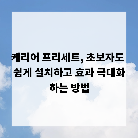 케리어 프리세트, 초보자도 쉽게 설치하고 효과 극대화하는 방법