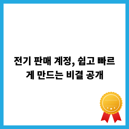 전기 판매 계정, 쉽고 빠르게 만드는 비결 공개