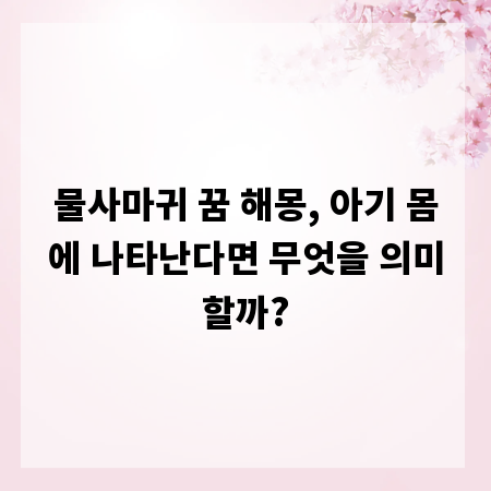 물사마귀 꿈 해몽, 아기 몸에 나타난다면 무엇을 의미할까?