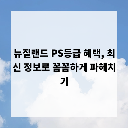뉴질랜드 PS등급 혜택, 최신 정보로 꼼꼼하게 파헤치기