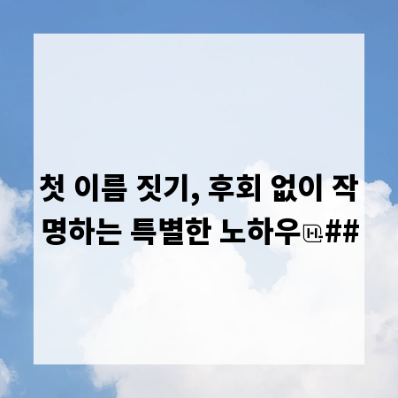 첫 이름 짓기, 후회 없이 작명하는 특별한 노하우
##