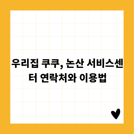 우리집 쿠쿠, 논산 서비스센터 연락처와 이용법