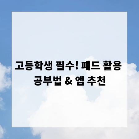 고등학생 필수! 패드 활용 공부법 & 앱 추천