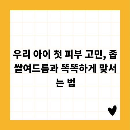 우리 아이 첫 피부 고민, 좁쌀여드름과 똑똑하게 맞서는 법