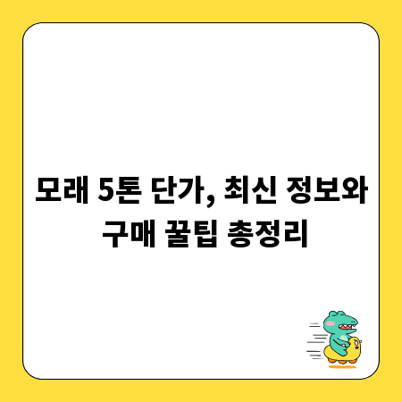 모래 5톤 단가, 최신 정보와 구매 꿀팁 총정리