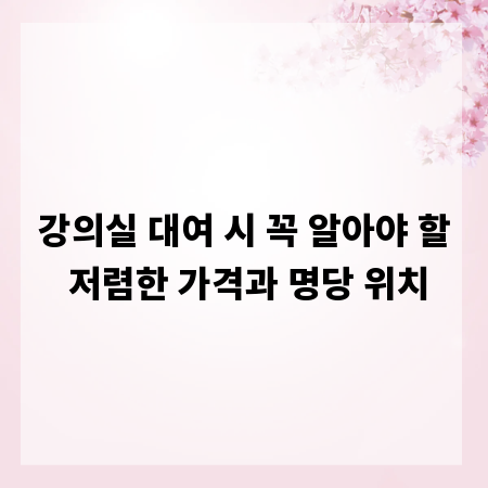 강의실 대여 시 꼭 알아야 할 저렴한 가격과 명당 위치