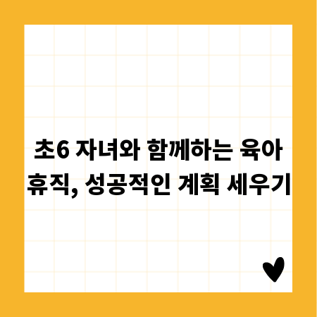 초6 자녀와 함께하는 육아휴직, 성공적인 계획 세우기