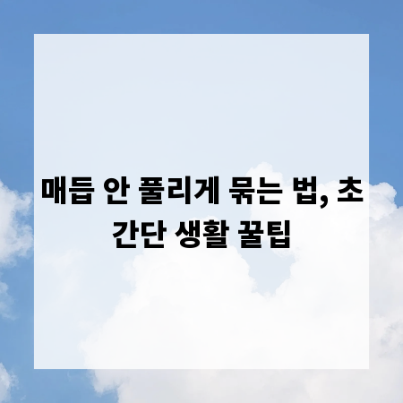 매듭 안 풀리게 묶는 법, 초간단 생활 꿀팁