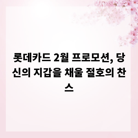 롯데카드 2월 프로모션, 당신의 지갑을 채울 절호의 찬스