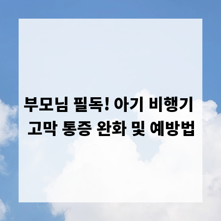 부모님 필독! 아기 비행기 고막 통증 완화 및 예방법