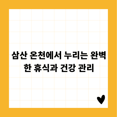 삼산 온천에서 누리는 완벽한 휴식과 건강 관리