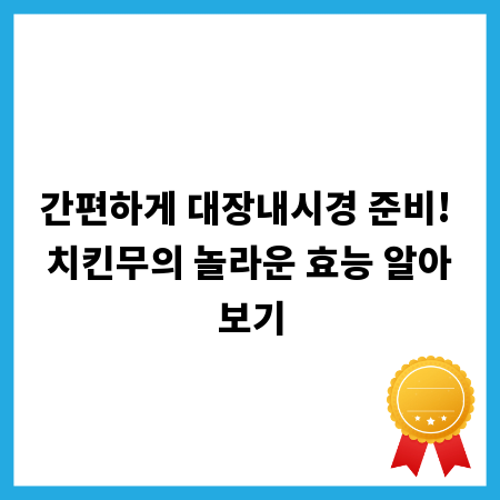 간편하게 대장내시경 준비! 치킨무의 놀라운 효능 알아보기