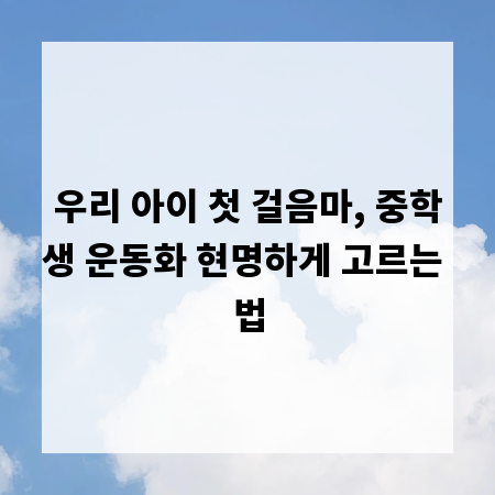 우리 아이 첫 걸음마, 중학생 운동화 현명하게 고르는 법