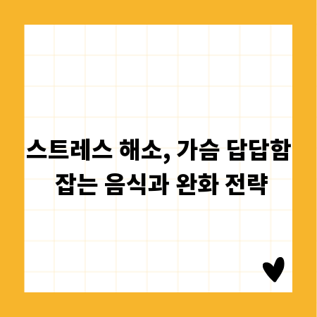 스트레스 해소, 가슴 답답함 잡는 음식과 완화 전략
