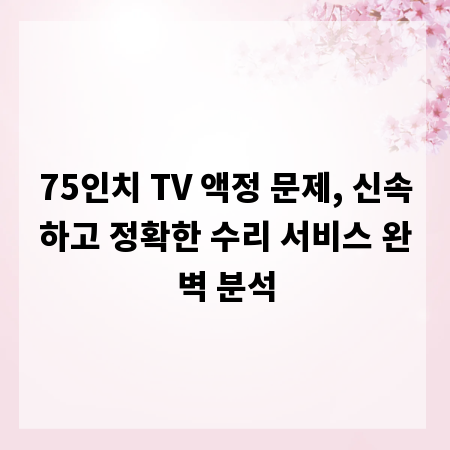 75인치 TV 액정 문제, 신속하고 정확한 수리 서비스 완벽 분석
