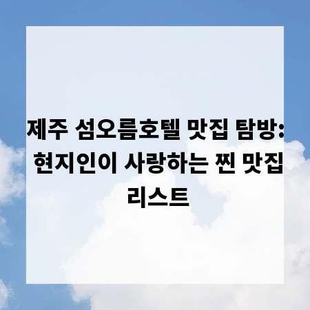 제주 섬오름호텔 맛집 탐방: 현지인이 사랑하는 찐 맛집 리스트