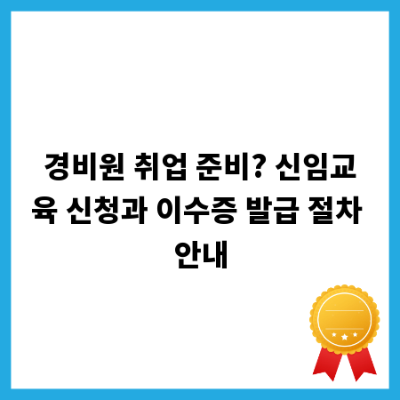 경비원 취업 준비? 신임교육 신청과 이수증 발급 절차 안내