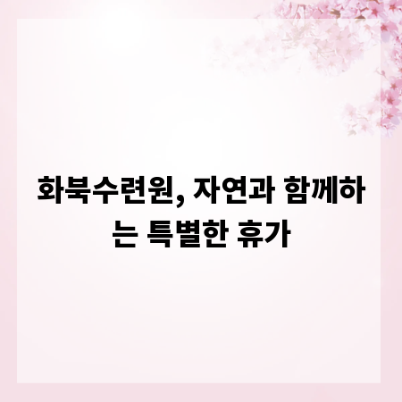 화북수련원, 자연과 함께하는 특별한 휴가