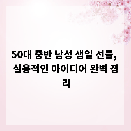 50대 중반 남성 생일 선물, 실용적인 아이디어 완벽 정리