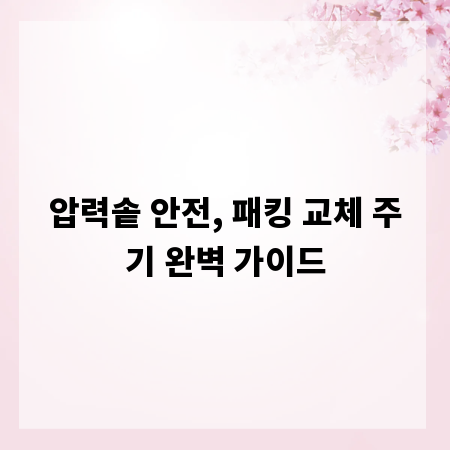 압력솥 안전, 패킹 교체 주기 완벽 가이드