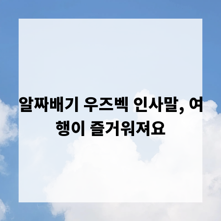 알짜배기 우즈벡 인사말, 여행이 즐거워져요