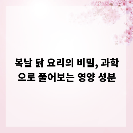 복날 닭 요리의 비밀, 과학으로 풀어보는 영양 성분