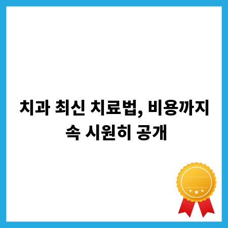 치과 최신 치료법, 비용까지 속 시원히 공개