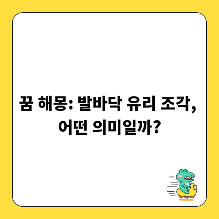 꿈 해몽: 발바닥 유리 조각, 어떤 의미일까?