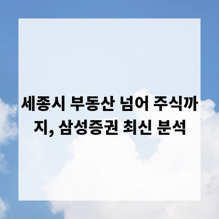 세종시 부동산 넘어 주식까지, 삼성증권 최신 분석