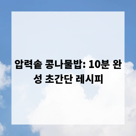 압력솥 콩나물밥: 10분 완성 초간단 레시피