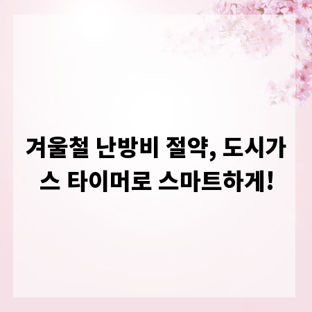 겨울철 난방비 절약, 도시가스 타이머로 스마트하게!
