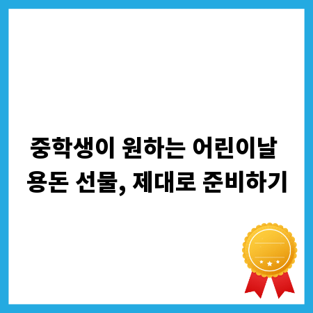 중학생이 원하는 어린이날 용돈 선물, 제대로 준비하기