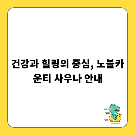 건강과 힐링의 중심, 노블카운티 사우나 안내