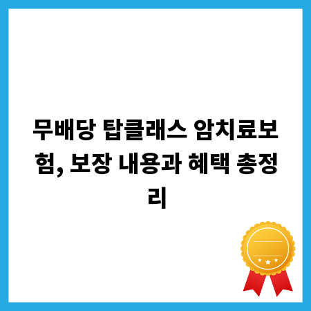 무배당 탑클래스 암치료보험, 보장 내용과 혜택 총정리
