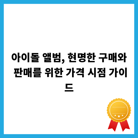 아이돌 앨범, 현명한 구매와 판매를 위한 가격 시점 가이드