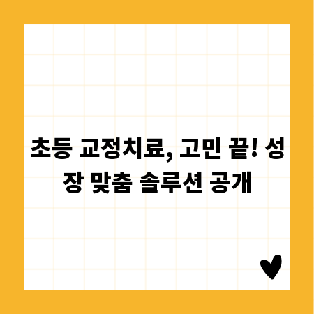 초등 교정치료, 고민 끝! 성장 맞춤 솔루션 공개